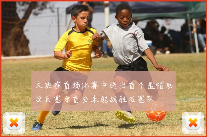 文班在首场比赛中送出首个盖帽助攻瓦塞尔首分未能战胜活塞队