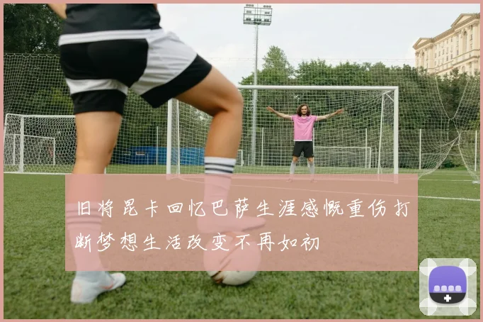 旧将昆卡回忆巴萨生涯感慨重伤打断梦想生活改变不再如初