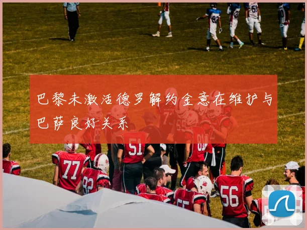 巴黎未激活德罗解约金意在维护与巴萨良好关系
