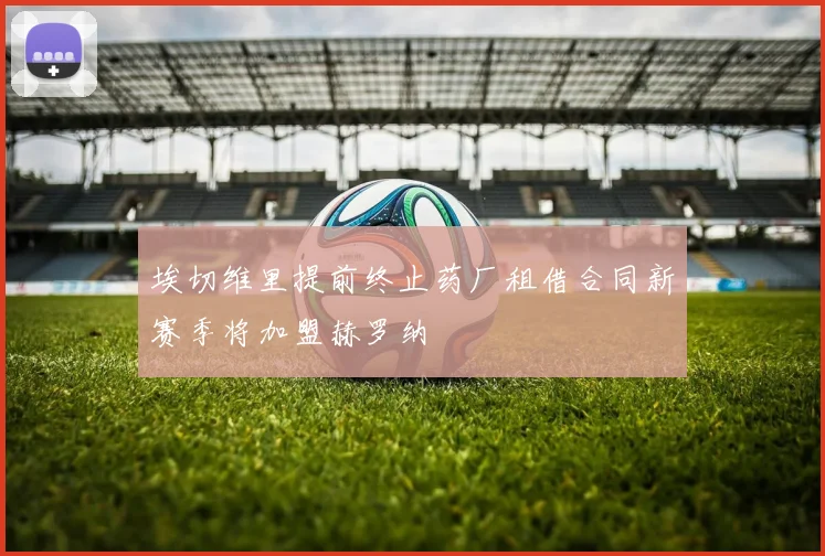 埃切维里提前终止药厂租借合同新赛季将加盟赫罗纳