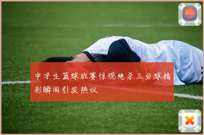 中学生篮球班赛惊现绝杀三分球精彩瞬间引发热议