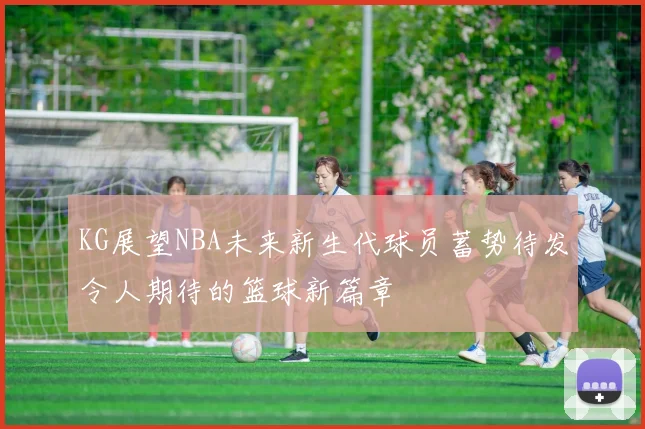 KG展望NBA未来新生代球员蓄势待发令人期待的篮球新篇章